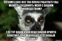 почему у вас все так плохо работает? вы можете соединить меня с вашим руководством? где тут ваши куки кеш? какой крипто плюгин? зачем вообще этот новый дизайн?