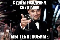 с днём рождения , светлана!!! мы тебя любим :)