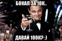 бокал за 10к.. давай 100к? :)