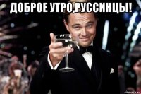 доброе утро,руссинцы! 