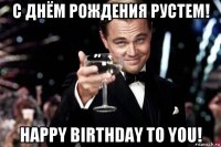 с днём рождения рустем! happy birthday to you!