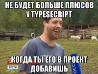 не будет больше плюсов у typesecript когда ты его в проект добавишь