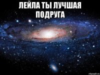 лейла ты лучшая подруга 