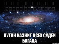 פוטין יוציא את כל שופטי בג"צ להורג путин казнит всех судей багаца