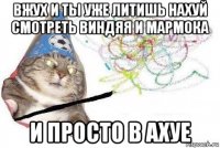 вжух и ты уже литишь нахуй смотреть виндяя и мармока и просто в ахуе