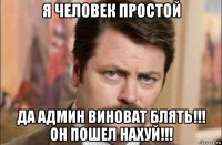 я человек простой да админ виноват блять!!! он пошел нахуй!!!