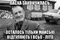 пасха закончилась, осталось тільки майські відгуляють і всьо - літо