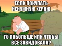 если покупать ненужную херню то побольше или чтобы все завидовали?