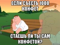 если съесть 1000 конфет стаешь ли ты сам конфетой?