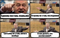 Одному поставь первыми Второму не ставь последними Третьему не ставь ничего вообще И как делать это расписание?!