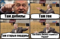 Там дебилы Там геи Там старые пердуны Как блять бизнес строить в Рашке?