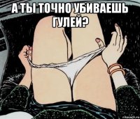 а ты точно убиваешь гулей? 