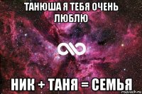 танюша я тебя очень люблю ник + таня = семья