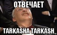 отвечает tarkasha tarkash