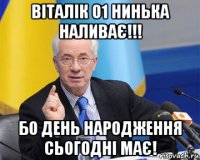 віталік 01 нинька наливає!!! бо день народження сьогодні має!