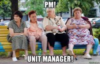 pm! unit manager!