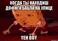 когда ты находиш дофига бабла на улице yeh boy