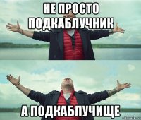 не просто подкаблучник а подкаблучище