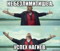 не безлимитише а. успех нагиев.