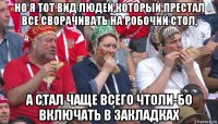 но я тот вид людей,который престал все сворачивать на робочий стол, а стал чаще всего чтоли-бо включать в закладках