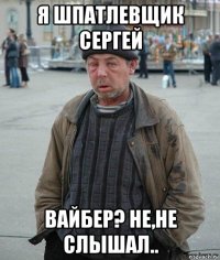 я шпатлевщик сергей вайбер? не,не слышал..