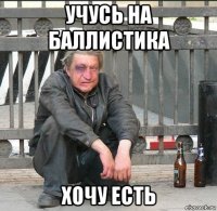 учусь на баллистика хочу есть