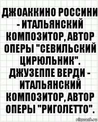 Джоаккино Россини - итальянский композитор, автор оперы "Севильский цирюльник". Джузеппе Верди - итальянский композитор, автор оперы "Риголетто".