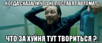 когда сказали,что не поставят автомат что за хуйня тут твориться ?