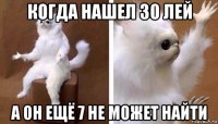 когда нашел 30 лей а он ещё 7 не может найти