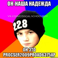 он-наша надежда он это procser2009proxd6375xp