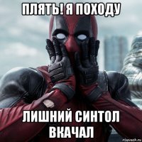 плять! я походу лишний синтол вкачал