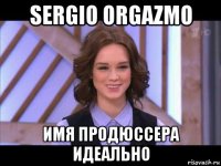 sergio orgazmo имя продюссера идеально