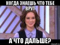 когда знаешь что тебе врут а что дальше?