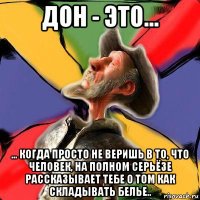 дон - это... ... когда просто не веришь в то, что человек, на полном серьёзе рассказывает тебе о том как складывать белье..