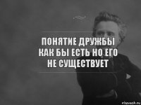 Понятие дружбы как бы есть но его не существует