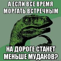 а если все время моргать встречным на дороге станет меньше мудаков?