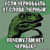 если чернобыль от слова "черный" почему там нет черных?