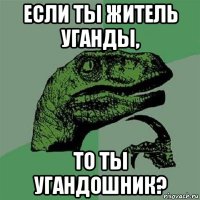 если ты житель уганды, то ты угандошник?