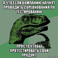 а что если компанию начнут проводить соревнования по тестированию просто чтобы протестировать свой продукт