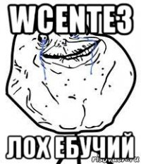 wcente3 лох ебучий