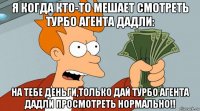 я когда кто-то мешает смотреть турбо агента дадли: на тебе деньги,только дай турбо агента дадли просмотреть нормально!!