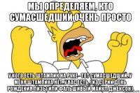 мы определяем, кто сумасшедший очень просто у кого есть штампик на руке - тот сумасшедший. у меня штампика нет. у вас есть. (из серии день рождения лизы или фальшивый майкл джексон)