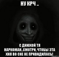 ну крч .. с днюхой тя наркоман..смотри, чтобы эта хня во сне не привидилась!