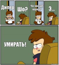 Дипер Шо? Чо значит хорор? Э... УМИРАТЬ!