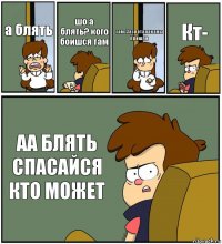 а блять шо а блять? кого боишся там там..Засратараканы пришли Кт- АА БЛЯТЬ СПАСАЙСЯ КТО МОЖЕТ