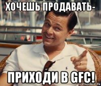 хочешь продавать- приходи в gfc!