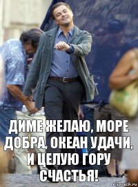 диме желаю, море добра, океан удачи, и целую гору счастья!