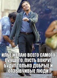 илье желаю всего самого лучшего, пусть вокруг будут только добрые и отзывчивые люди