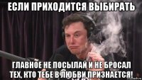 если приходится выбирать главное не посылай и не бросал тех, кто тебе в любви признается!