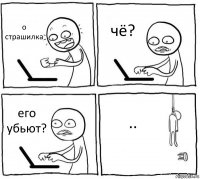 о страшилка чё? его убьют? ..